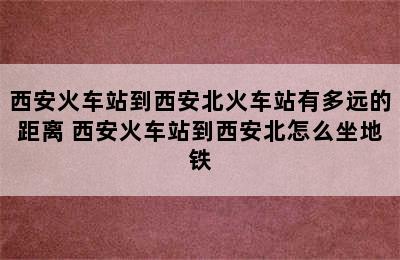 西安火车站到西安北火车站有多远的距离 西安火车站到西安北怎么坐地铁